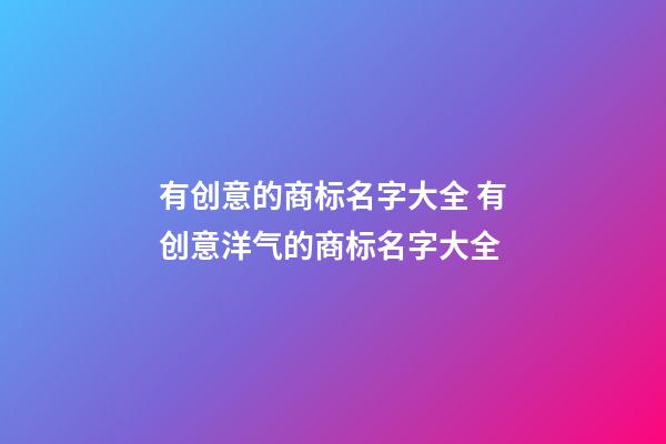 有创意的商标名字大全 有创意洋气的商标名字大全-第1张-商标起名-玄机派